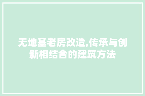 无地基老房改造,传承与创新相结合的建筑方法