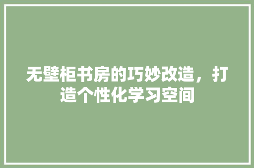 无壁柜书房的巧妙改造，打造个性化学习空间