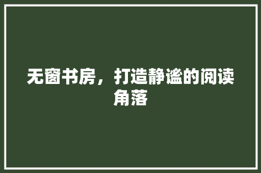 无窗书房，打造静谧的阅读角落