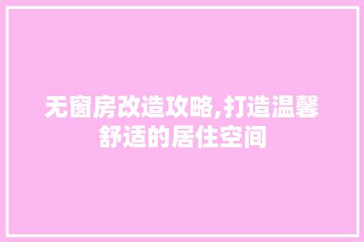 无窗房改造攻略,打造温馨舒适的居住空间