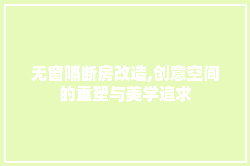 无窗隔断房改造,创意空间的重塑与美学追求