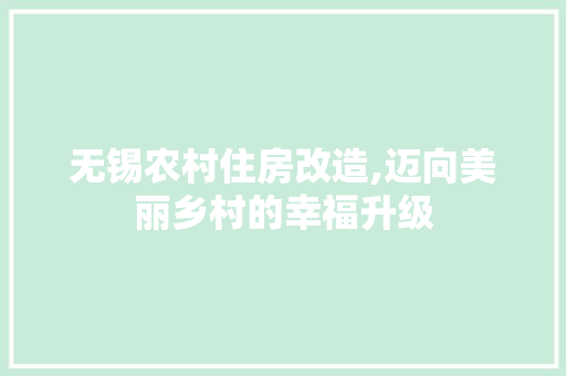 无锡农村住房改造,迈向美丽乡村的幸福升级