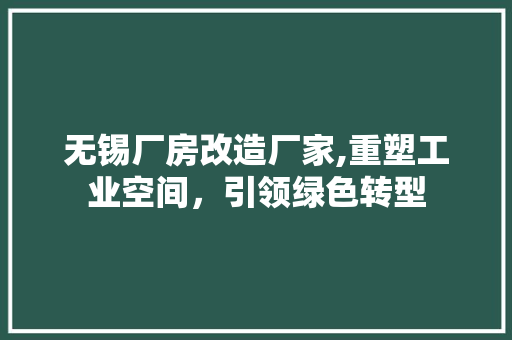 无锡厂房改造厂家,重塑工业空间，引领绿色转型