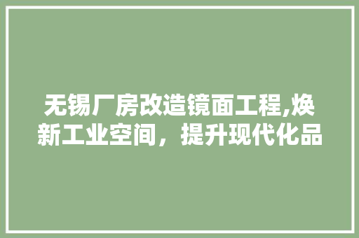 无锡厂房改造镜面工程,焕新工业空间，提升现代化品味