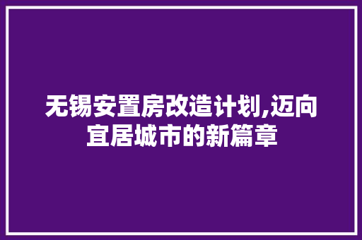 无锡安置房改造计划,迈向宜居城市的新篇章