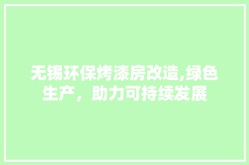 无锡环保烤漆房改造,绿色生产，助力可持续发展