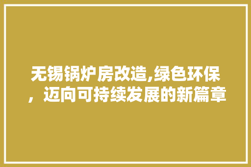 无锡锅炉房改造,绿色环保，迈向可持续发展的新篇章