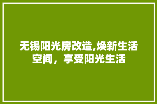 无锡阳光房改造,焕新生活空间，享受阳光生活