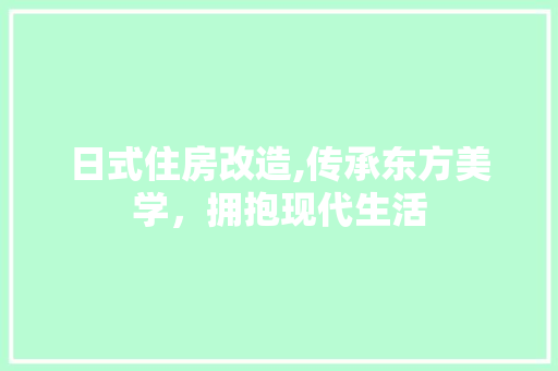 日式住房改造,传承东方美学，拥抱现代生活