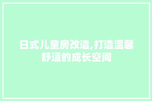 日式儿童房改造,打造温馨舒适的成长空间