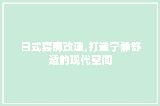 日式套房改造,打造宁静舒适的现代空间