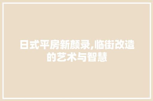 日式平房新颜录,临街改造的艺术与智慧