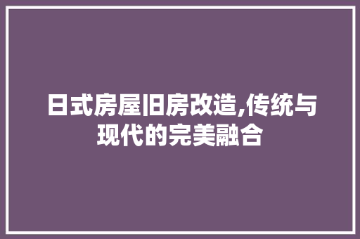 日式房屋旧房改造,传统与现代的完美融合