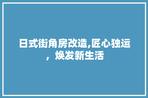 日式街角房改造,匠心独运，焕发新生活