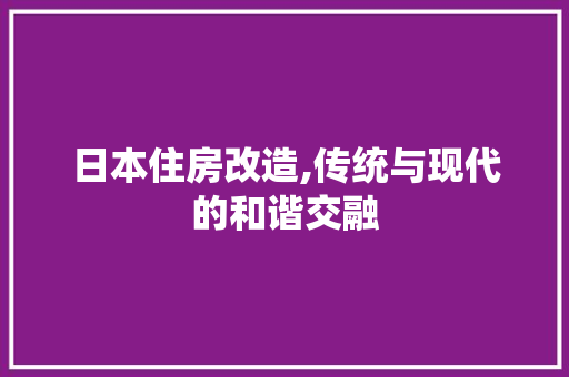 日本住房改造,传统与现代的和谐交融