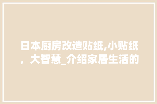 日本厨房改造贴纸,小贴纸，大智慧_介绍家居生活的美学艺术