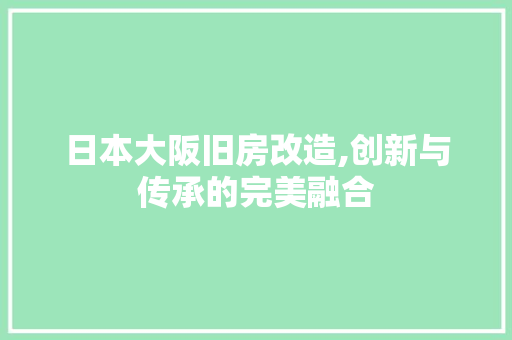 日本大阪旧房改造,创新与传承的完美融合