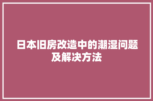 日本旧房改造中的潮湿问题及解决方法