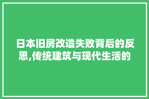 日本旧房改造失败背后的反思,传统建筑与现代生活的碰撞