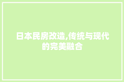 日本民房改造,传统与现代的完美融合