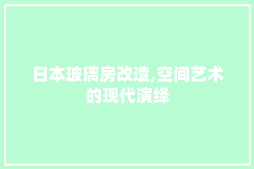 日本玻璃房改造,空间艺术的现代演绎