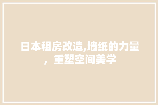 日本租房改造,墙纸的力量，重塑空间美学