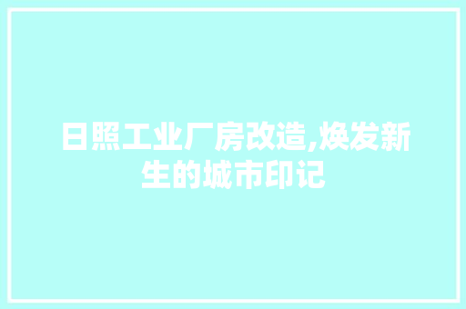 日照工业厂房改造,焕发新生的城市印记 居家维修