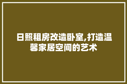 日照租房改造卧室,打造温馨家居空间的艺术