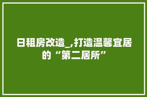 日租房改造_,打造温馨宜居的“第二居所” 居家维修