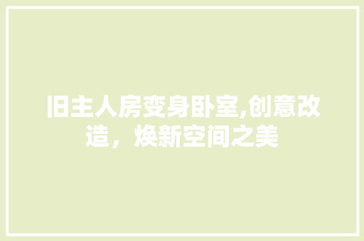 旧主人房变身卧室,创意改造，焕新空间之美