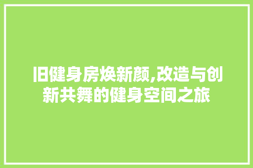 旧健身房焕新颜,改造与创新共舞的健身空间之旅