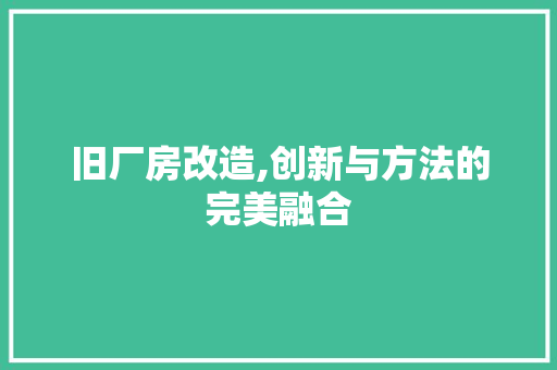旧厂房改造,创新与方法的完美融合