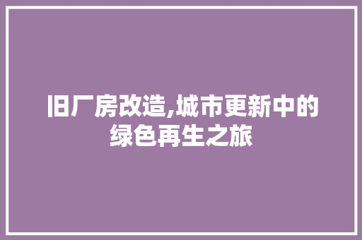 旧厂房改造,城市更新中的绿色再生之旅