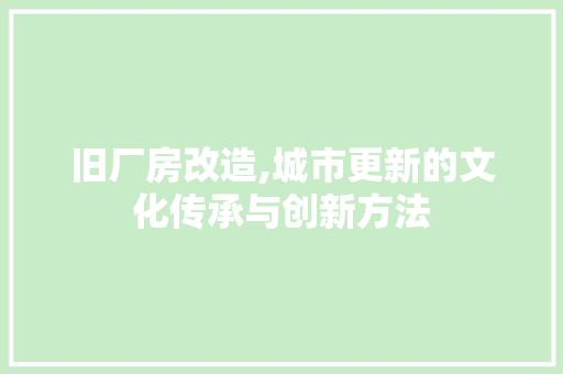 旧厂房改造,城市更新的文化传承与创新方法