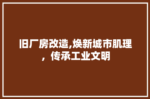 旧厂房改造,焕新城市肌理，传承工业文明