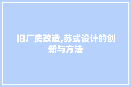 旧厂房改造,苏式设计的创新与方法