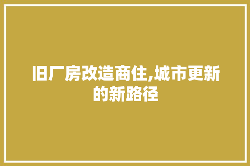 旧厂房改造商住,城市更新的新路径