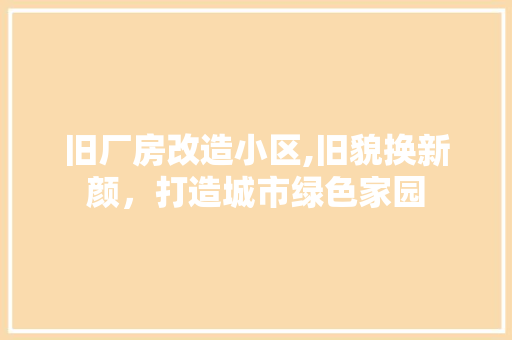 旧厂房改造小区,旧貌换新颜，打造城市绿色家园