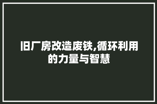 旧厂房改造废铁,循环利用的力量与智慧