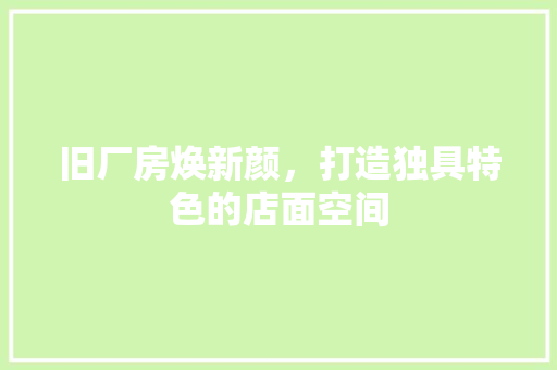 旧厂房焕新颜，打造独具特色的店面空间