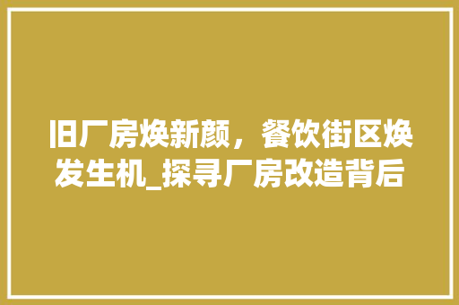 旧厂房焕新颜，餐饮街区焕发生机_探寻厂房改造背后的商业智慧