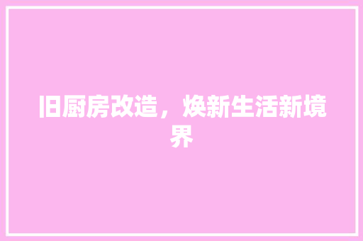 旧厨房改造，焕新生活新境界