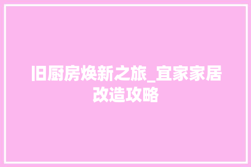 旧厨房焕新之旅_宜家家居改造攻略