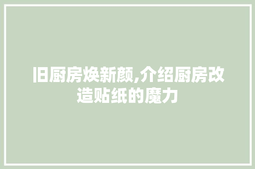 旧厨房焕新颜,介绍厨房改造贴纸的魔力