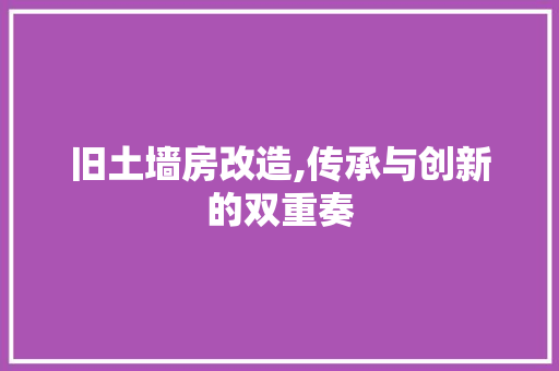 旧土墙房改造,传承与创新的双重奏