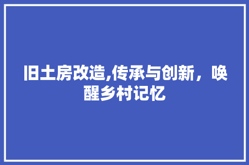 旧土房改造,传承与创新，唤醒乡村记忆