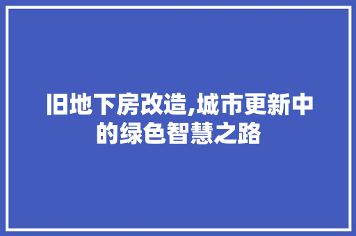 旧地下房改造,城市更新中的绿色智慧之路
