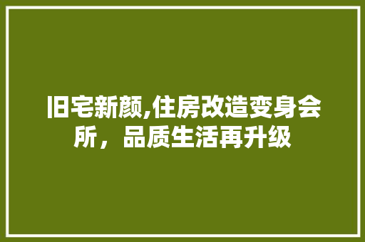 旧宅新颜,住房改造变身会所，品质生活再升级