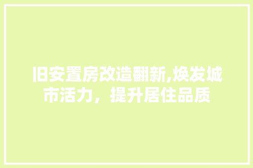 旧安置房改造翻新,焕发城市活力，提升居住品质