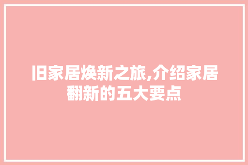 旧家居焕新之旅,介绍家居翻新的五大要点